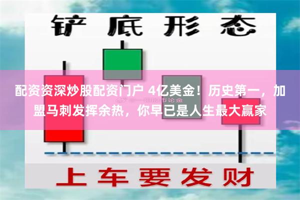 配资资深炒股配资门户 4亿美金！历史第一，加盟马刺发挥余热，你早已是人生最大赢家