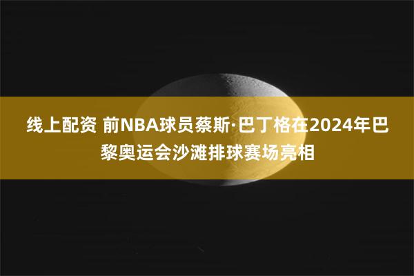 线上配资 前NBA球员蔡斯·巴丁格在2024年巴黎奥运会沙滩排球赛场亮相