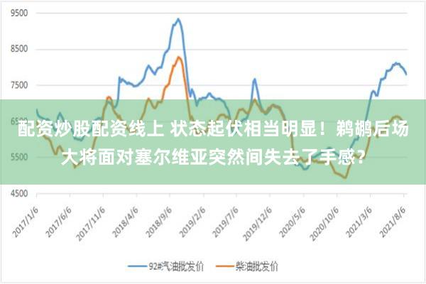 配资炒股配资线上 状态起伏相当明显！鹈鹕后场大将面对塞尔维亚突然间失去了手感？