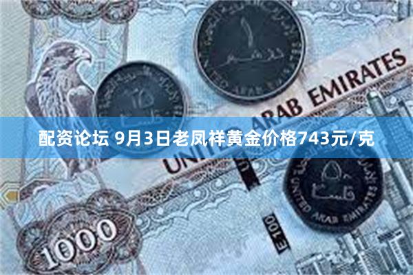 配资论坛 9月3日老凤祥黄金价格743元/克