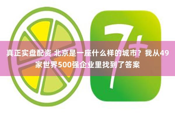 真正实盘配资 北京是一座什么样的城市？我从49家世界500强企业里找到了答案