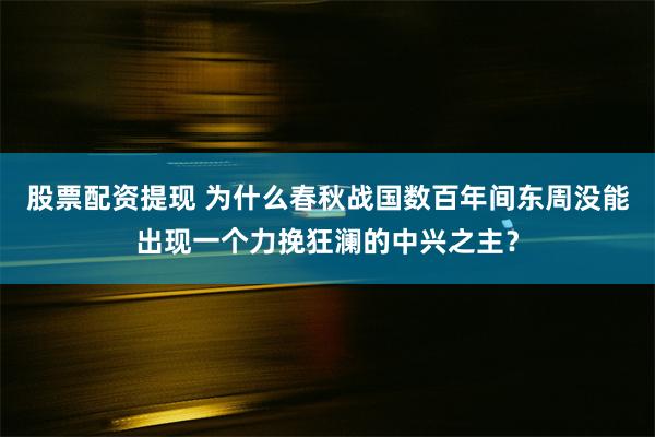 股票配资提现 为什么春秋战国数百年间东周没能出现一个力挽狂澜的中兴之主？