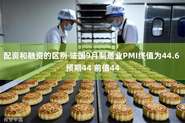 配资和融资的区别 法国9月制造业PMI终值为44.6 预期44 前值44