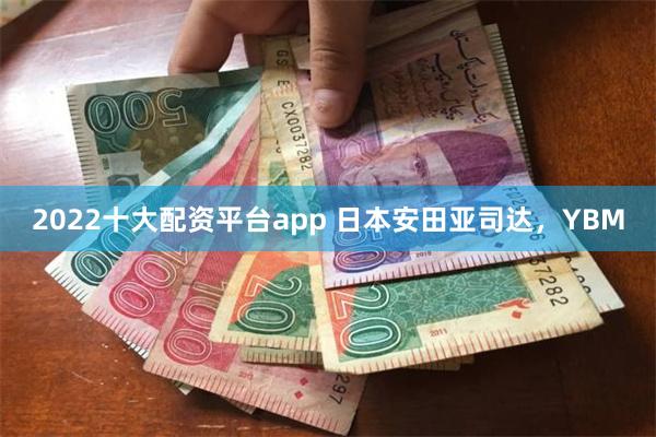 2022十大配资平台app 日本安田亚司达，YBM