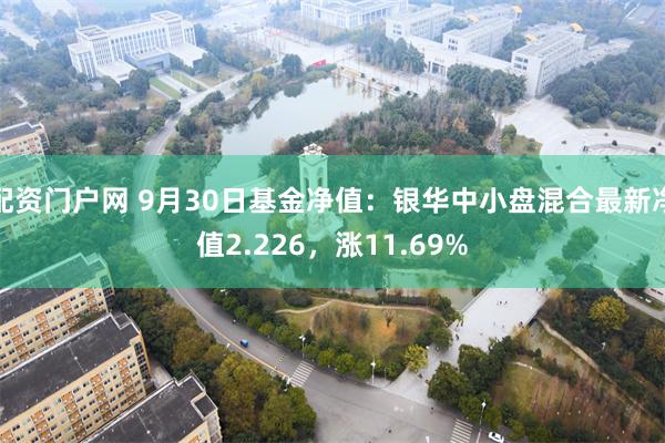 配资门户网 9月30日基金净值：银华中小盘混合最新净值2.226，涨11.69%