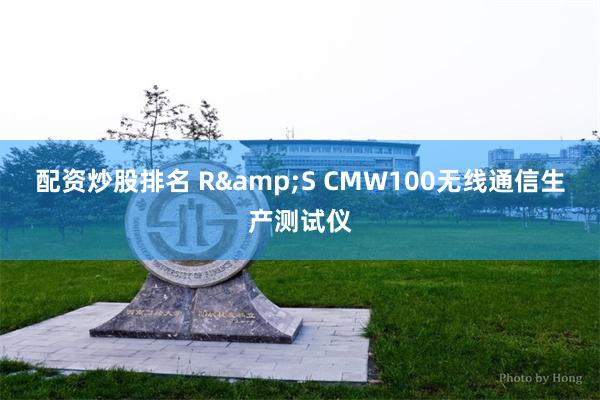 配资炒股排名 R&S CMW100无线通信生产测试仪