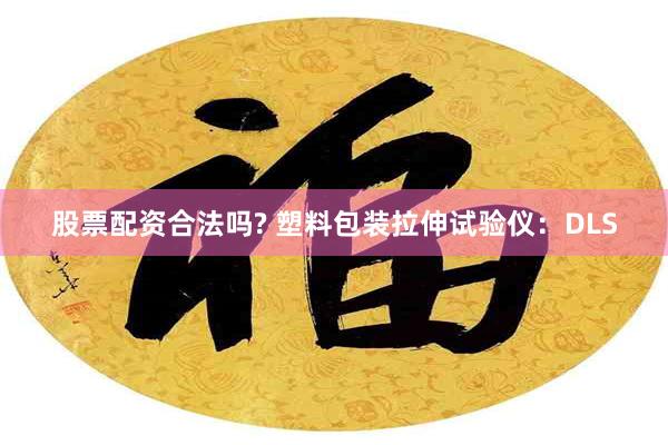 股票配资合法吗? 塑料包装拉伸试验仪：DLS