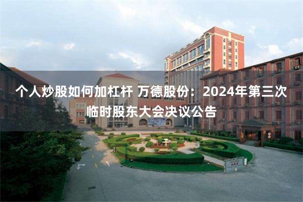 个人炒股如何加杠杆 万德股份：2024年第三次临时股东大会决议公告