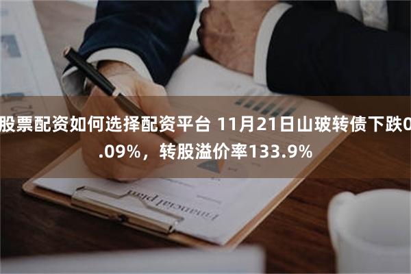 股票配资如何选择配资平台 11月21日山玻转债下跌0.09%，转股溢价率133.9%