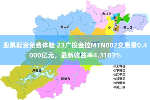 股票配资免费体验 23广投金控MTN002交易量0.4000亿元，最新收益率4.3103%