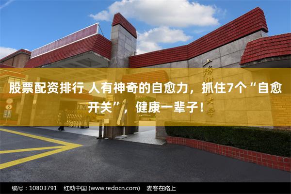 股票配资排行 人有神奇的自愈力，抓住7个“自愈开关”，健康一辈子！