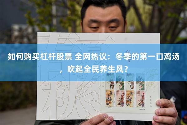 如何购买杠杆股票 全网热议：冬季的第一口鸡汤，吹起全民养生风？