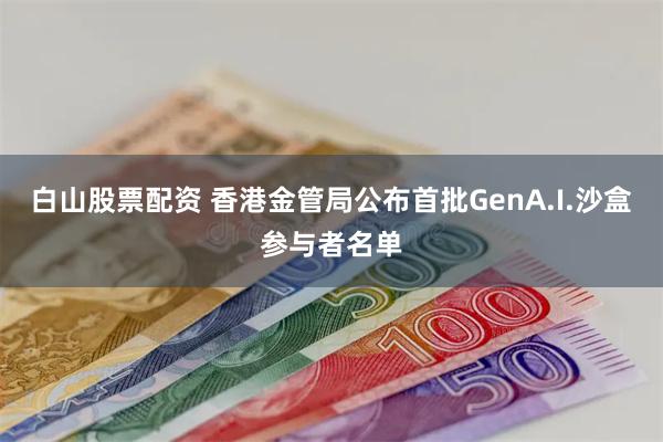 白山股票配资 香港金管局公布首批GenA.I.沙盒参与者名单