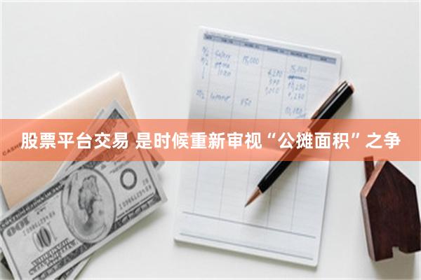 股票平台交易 是时候重新审视“公摊面积”之争