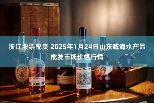 浙江股票配资 2025年1月24日山东威海水产品批发市场价格行情