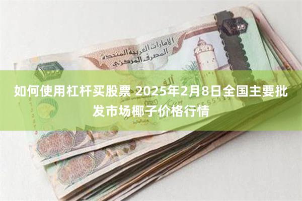 如何使用杠杆买股票 2025年2月8日全国主要批发市场椰子价格行情