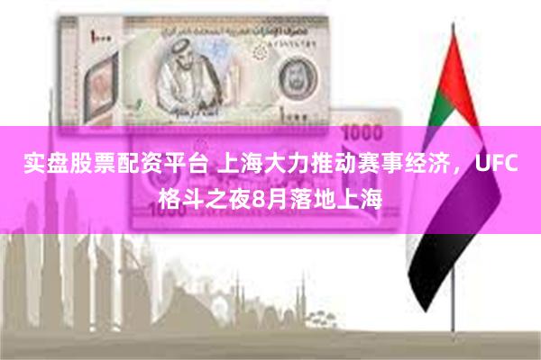实盘股票配资平台 上海大力推动赛事经济，UFC格斗之夜8月落地上海
